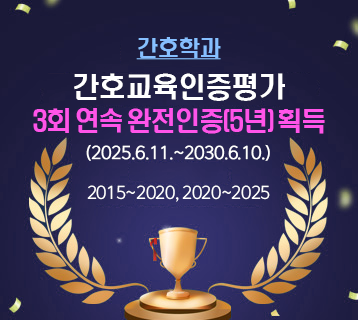간호교육인증평가
3회 연속 완전인증(5년) 획득
(2025.6.11.~2030.6.10.)

2015~2020, 2020~2025
